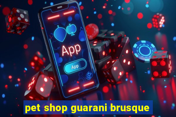 pet shop guarani brusque